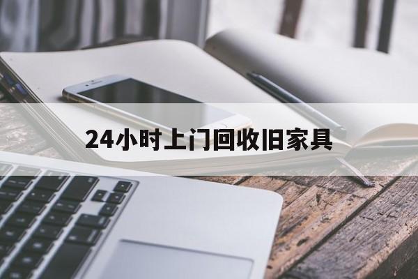 最新24小时上门回收旧家具方法分析(最方便真实的德宏上门回收旧家具要另外收费吗方法)