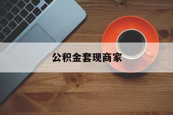 最新公积金套现商家方法分析(最方便真实的德宏实在有点穷怎么能把公积金套现方法)