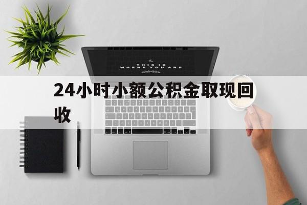 最新24小时小额公积金取现回收方法分析(最方便真实的德宏小额公积金提取多久到账方法)