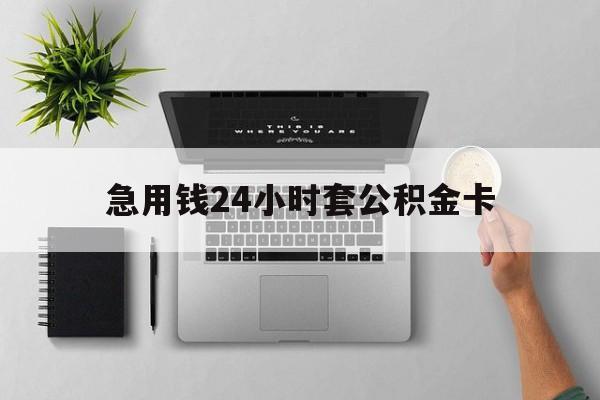 德宏最新急用钱24小时套公积金卡方法分析(最方便真实的德宏急用钱24小时套公积金卡违法吗方法)
