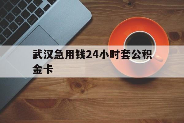 德宏最新武汉急用钱24小时套公积金卡方法分析(最方便真实的德宏武汉公积金取现方法方法)