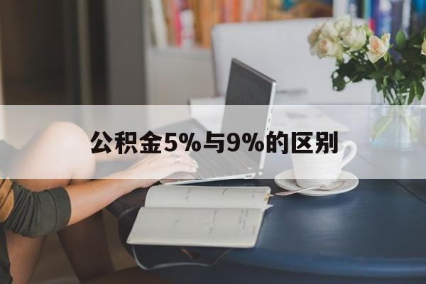 德宏最新公积金5%与9%的区别方法分析(最方便真实的德宏住房公积金5%方法)