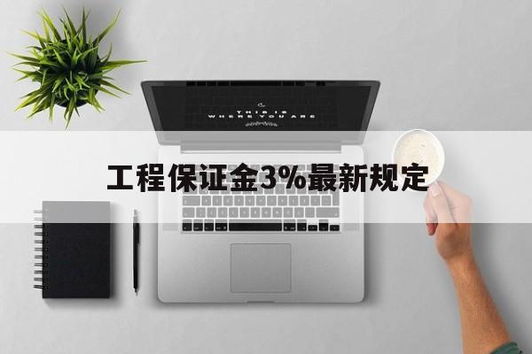 德宏最新工程保证金3%最新规定方法分析(最方便真实的德宏工程保证金标准方法)