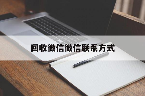 德宏最新回收微信微信联系方式方法分析(最方便真实的德宏回收微信微信联系方式是什么方法)