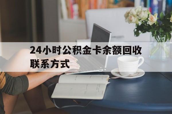 德宏最新24小时公积金卡余额回收联系方式方法分析(最方便真实的德宏市管公积金卡方法)