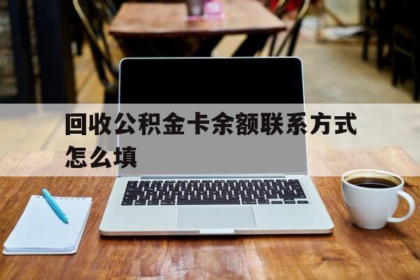 德宏最新回收公积金卡余额联系方式怎么填方法分析(最方便真实的德宏回收公积金卡余额联系方式怎么填的方法)