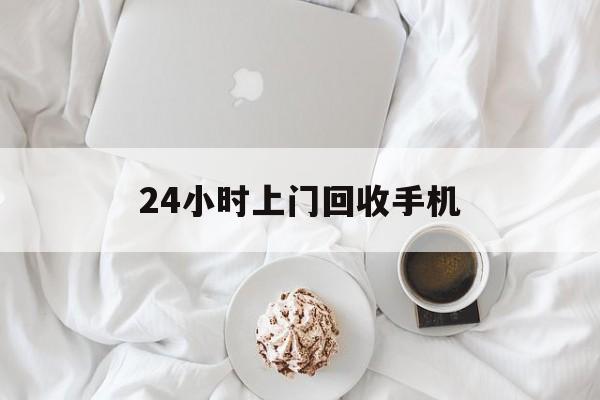 德宏最新24小时上门回收手机方法分析(最方便真实的德宏24小时上门回收手机个人方法)