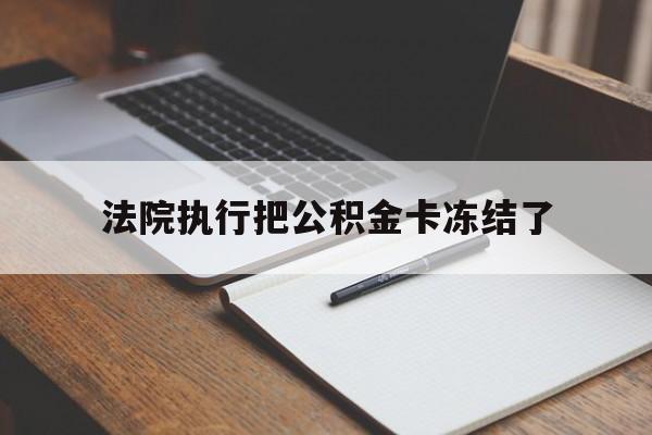 德宏最新法院执行把公积金卡冻结了方法分析(最方便真实的德宏法院冻结住房公积金方法)