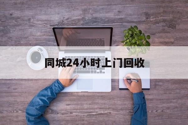 德宏关于同城24小时上门回收的信息