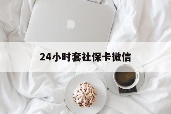 德宏最新24小时套社保卡微信方法分析(最方便真实的德宏24小时套社保卡微信可以吗方法)