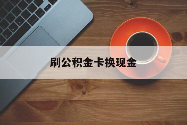 德宏最新刷公积金卡换现金方法分析(最方便真实的德宏公积金卡提现后能直接转账吗方法)