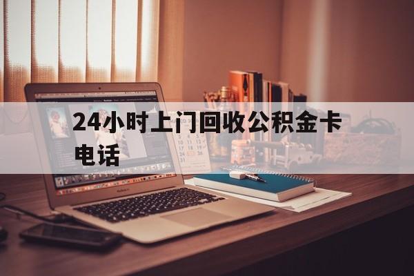 德宏最新24小时上门回收公积金卡电话方法分析(最方便真实的德宏24小时上门回收公积金卡电话方法)