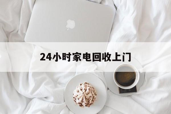 德宏最新24小时家电回收上门方法分析(最方便真实的德宏24小时家电回收上门安装方法)