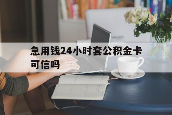 德宏最新急用钱24小时套公积金卡可信吗方法分析(最方便真实的德宏急用钱24小时套公积金卡可信吗安全吗方法)