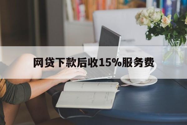 德宏最新网贷下款后收15%服务费方法分析(最方便真实的德宏网贷收取贷后服务费合法吗方法)