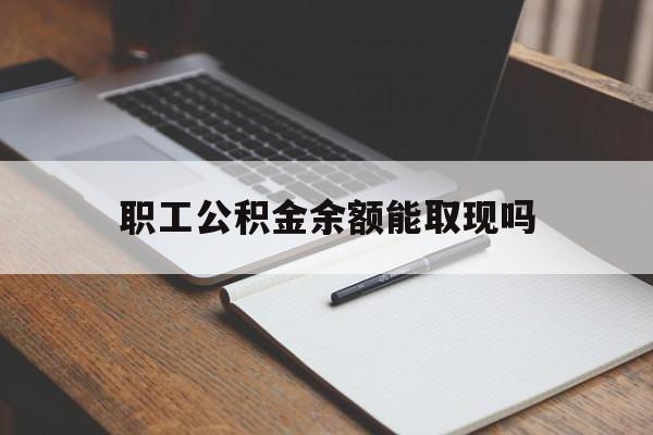 德宏最新职工公积金余额能取现吗方法分析(最方便真实的德宏职工公积金余额能取现吗怎么取方法)
