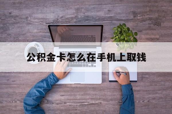 德宏最新公积金卡怎么在手机上取钱方法分析(最方便真实的德宏公积金卡怎么在手机上激活方法)