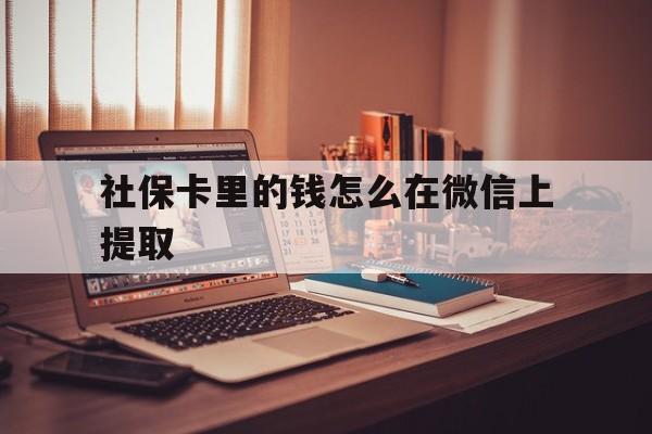 德宏最新社保卡里的钱怎么在微信上提取方法分析(最方便真实的德宏社保卡里的钱微信可以取出来吗方法)
