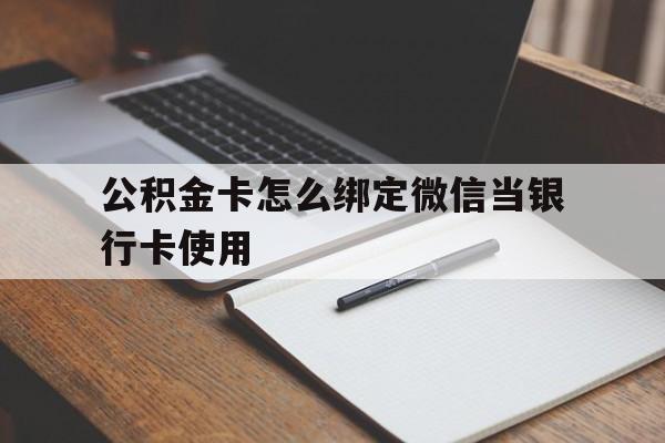 德宏最新公积金卡怎么绑定微信当银行卡使用方法分析(最方便真实的德宏公积金卡怎么绑定微信当银行卡使用呢方法)