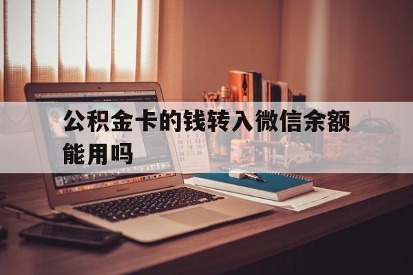 德宏最新公积金卡的钱转入微信余额能用吗方法分析(最方便真实的德宏公积金的钱转到银行卡里能取出来用吗方法)