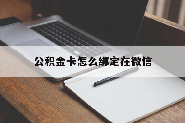 德宏最新公积金卡怎么绑定在微信方法分析(最方便真实的德宏公积金卡怎么绑定在微信提现方法)